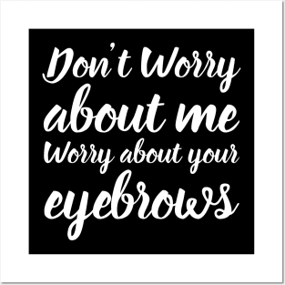 Don't Worry About Me Worry About Your Eyebrows Posters and Art